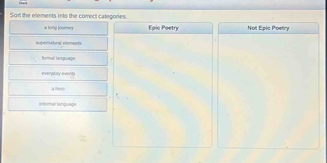 sort the elements into the correct categories.\na long journey\nsupernatural elements\nformal language\neveryday events\na hero\ninformal language\nepic poetry\nnot epic poetry