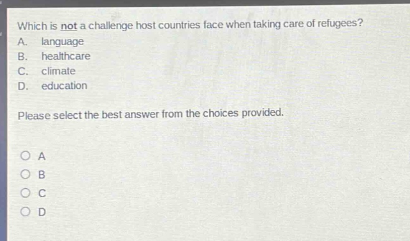 which is not a challenge host countries face when taking care of refugees? a. language b. healthcare c. climate d. education please select the best answer from the choices provided.