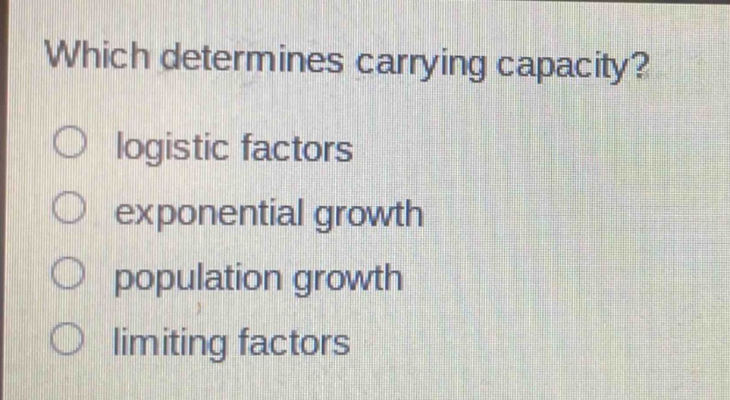 which determines carrying capacity?\n○ logistic factors\n○ exponential growth\n○ population growth\n○ limiting factors