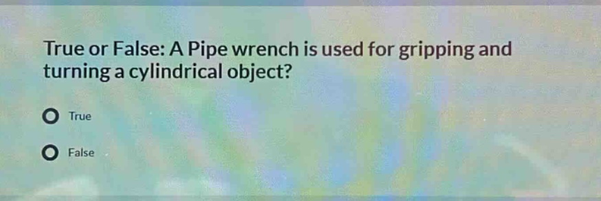 true or false: a pipe wrench is used for gripping and turning a cylindrical object?\ntrue\nfalse