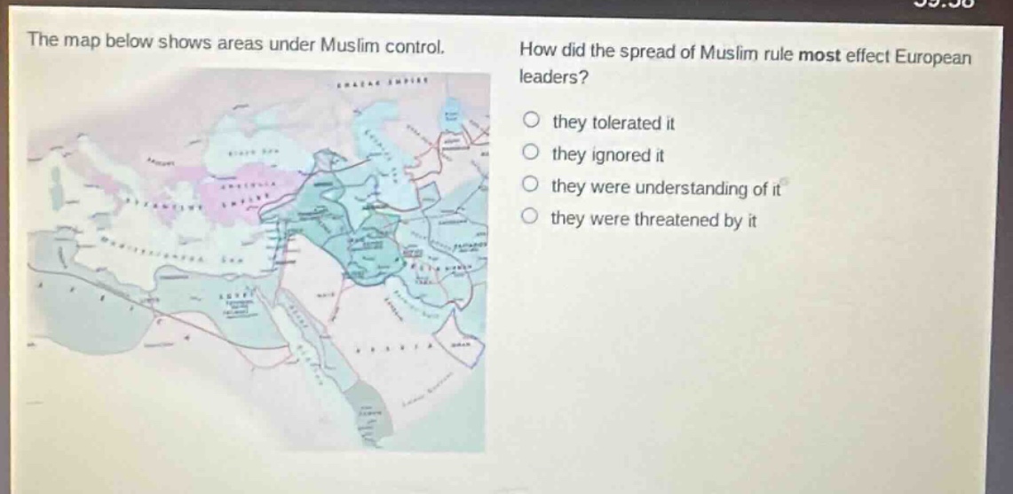 the map below shows areas under muslim control. how did the spread of muslim rule most effect european leaders? they tolerated it they ignored it they were understanding of it they were threatened by it