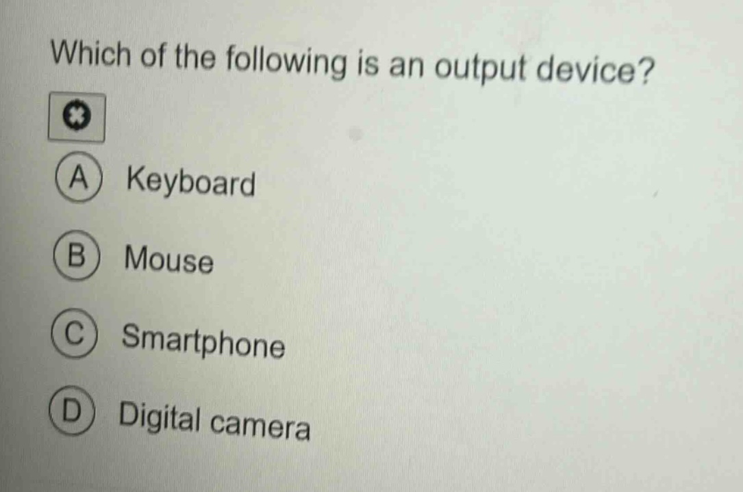 which of the following is an output device?\na keyboard\nb mouse\nc smartphone\nd digital camera