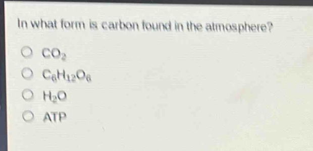 in what form is carbon found in the atmosphere?\no co₂\no c₆h₁₂o₆\no h₂o\no atp