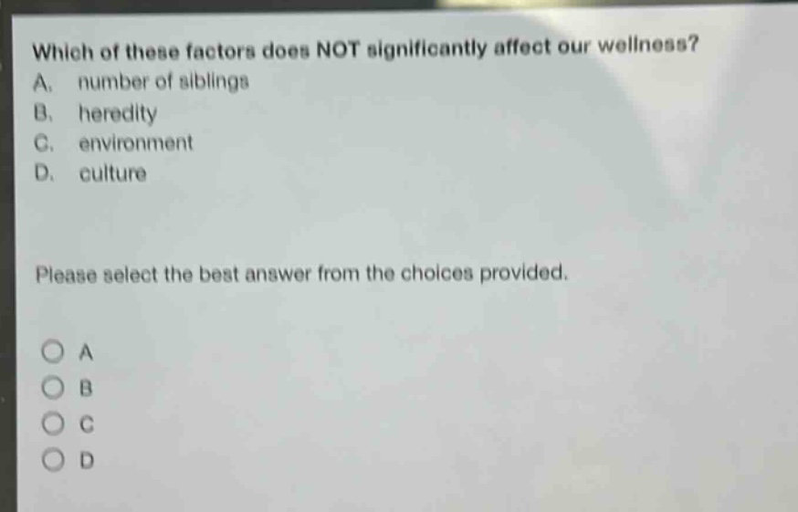 which of these factors does not significantly affect our wellness? a. number of siblings b. heredity c. environment d. culture please select the best answer from the choices provided. o a o b o c o d