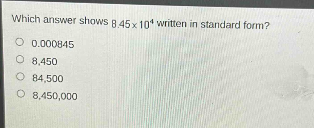 which answer shows 8.45×10⁴ written in standard form?\n0.000845\n8,450\n84,500\n8,450,000