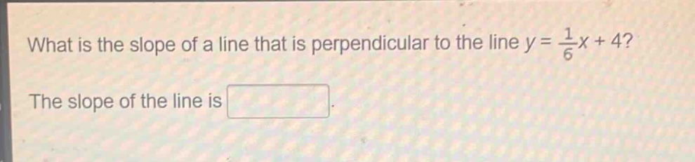 what is the slope of a line that is perpendicular to the line $y = \\frac{1}{6}x + 4$? the slope of the line is
