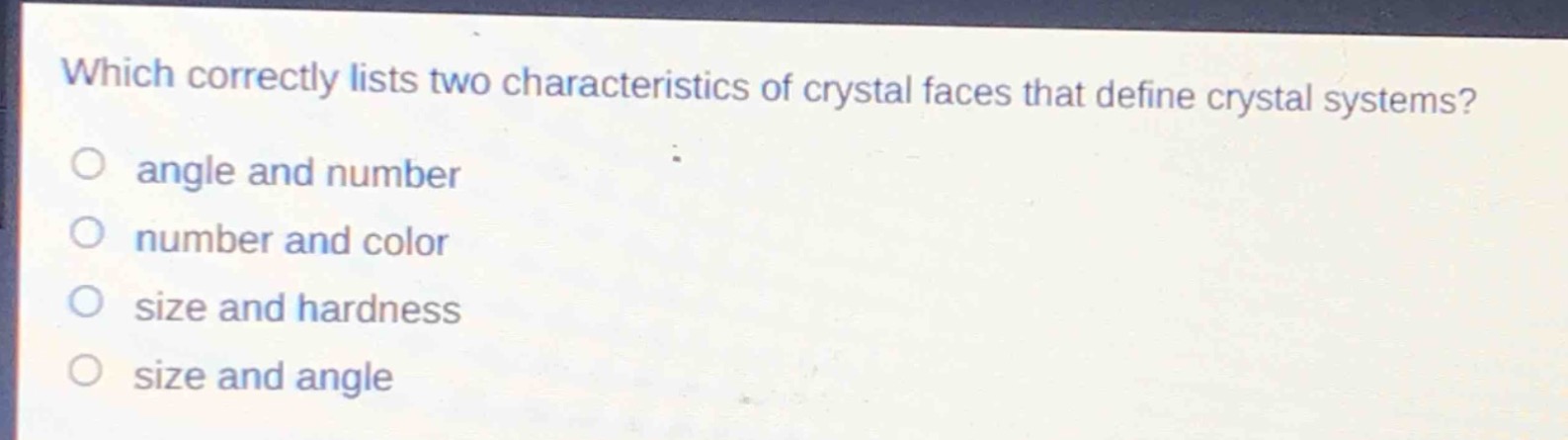 which correctly lists two characteristics of crystal faces that define crystal systems?\no angle and number\no number and color\no size and hardness\no size and angle