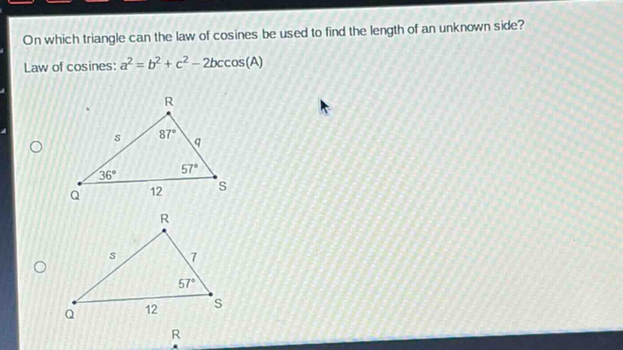 on which triangle can the law of cosines be used to find the length of an unknown side? law of cosines: $a^{2}=b^{2}+c^{2}-2bc\\cos(a)$