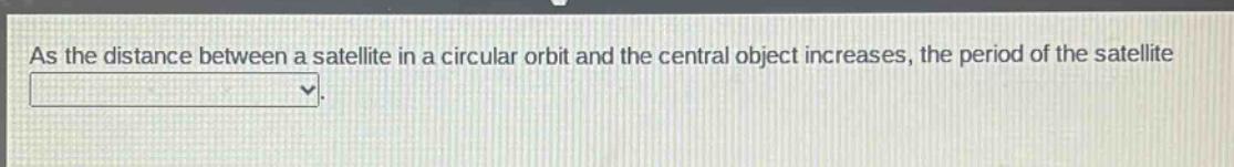 as the distance between a satellite in a circular orbit and the central object increases, the period of the satellite