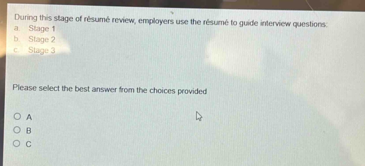 during this stage of résumé review, employers use the résumé to guide interview questions: a. stage 1 b. stage 2 c. stage 3 please select the best answer from the choices provided
