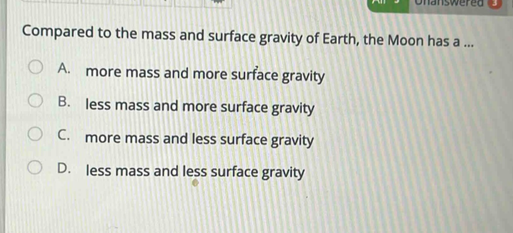compared to the mass and surface gravity of earth, the moon has a ...\na. more mass and more surface gravity\nb. less mass and more surface gravity\nc. more mass and less surface gravity\nd. less mass and less surface gravity