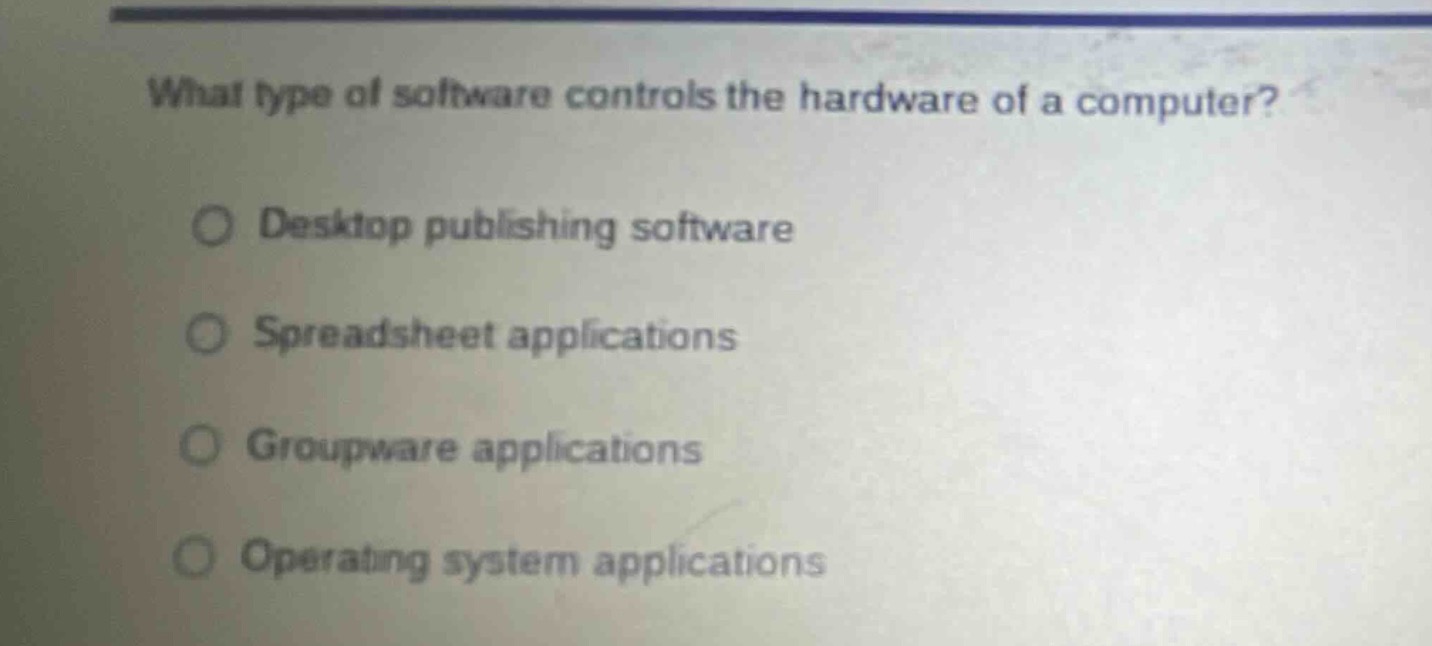 what type of software controls the hardware of a computer?\n\ndesktop publishing software\n\nspreadsheet applications\n\ngroupware applications\n\noperating system applications
