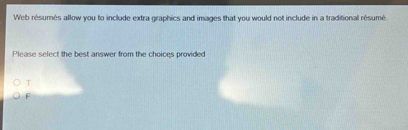 web résumés allow you to include extra graphics and images that you would not include in a traditional résumé. please select the best answer from the choices provided o t o f