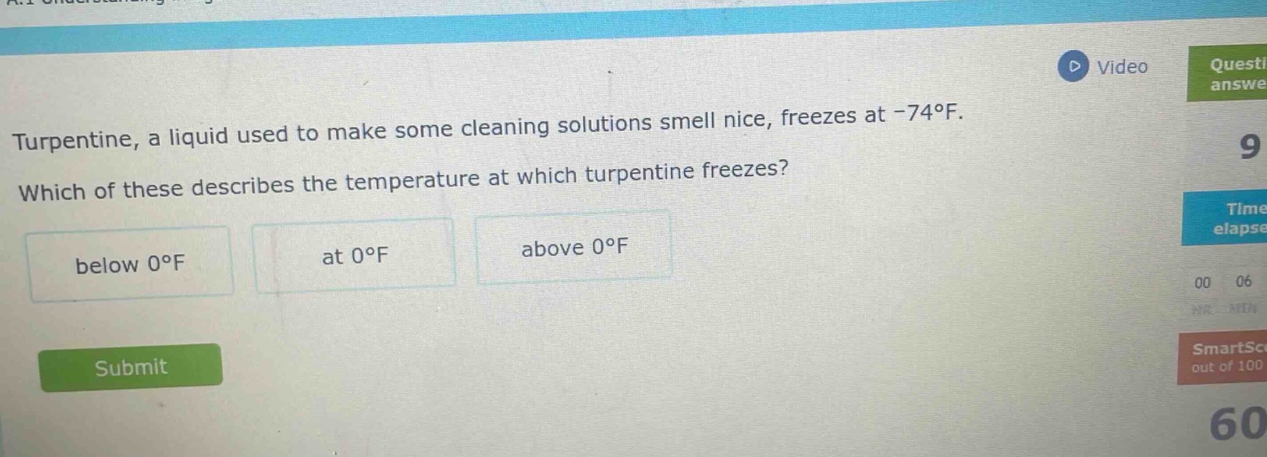 turpentine, a liquid used to make some cleaning solutions smell nice, freezes at -74°f. which of these describes the temperature at which turpentine freezes? below 0°f at 0°f above 0°f