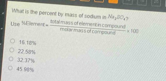 what is the percent by mass of sodium in $na_2so_4$? use %element = $\frac{total mass of element in compound}{molar mass of compound}\times100$ 16.18% 22.58% 32.37% 45.98%