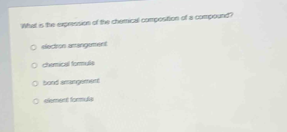 what is the expression of the chemical composition of a compound?\no electron arrangement\no chemical formula\no bond arrangement\no element formula