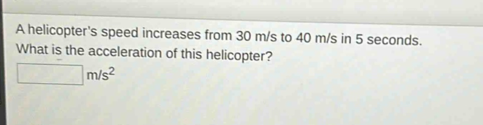 a helicopters speed increases from 30 m/s to 40 m/s in 5 seconds. what is the acceleration of this helicopter? \n m/s²