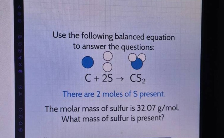 use the following balanced equation to answer the questions: c + 2s → cs₂ there are 2 moles of s present. the molar mass of sulfur is 32.07 g/mol. what mass of sulfur is present?