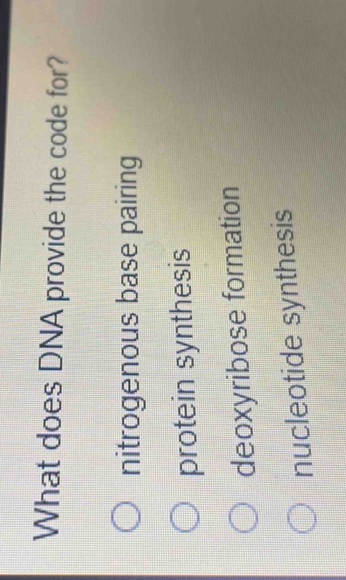 what does dna provide the code for?\nnitrogenous base pairing\nprotein synthesis\ndeoxyribose formation\nnucleotide synthesis