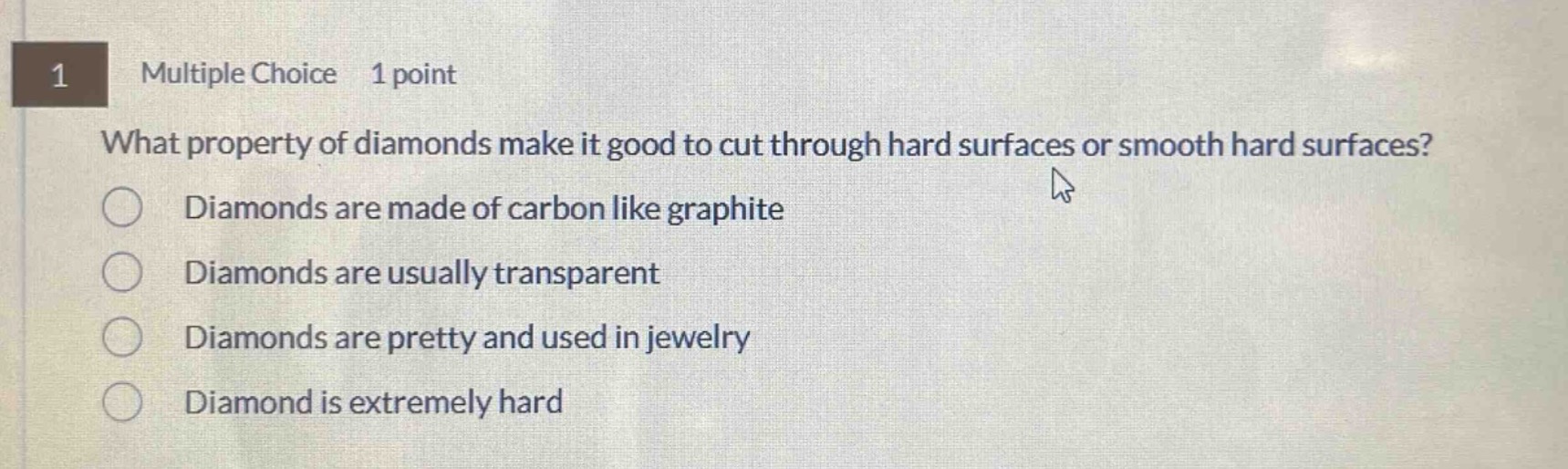 1 multiple choice 1 point what property of diamonds make it good to cut through hard surfaces or smooth hard surfaces? diamonds are made of carbon like graphite diamonds are usually transparent diamonds are pretty and used in jewelry diamond is extremely hard