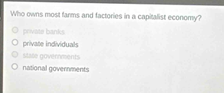 who owns most farms and factories in a capitalist economy?\nprivate banks\nprivate individuals\nstate governments\nnational governments