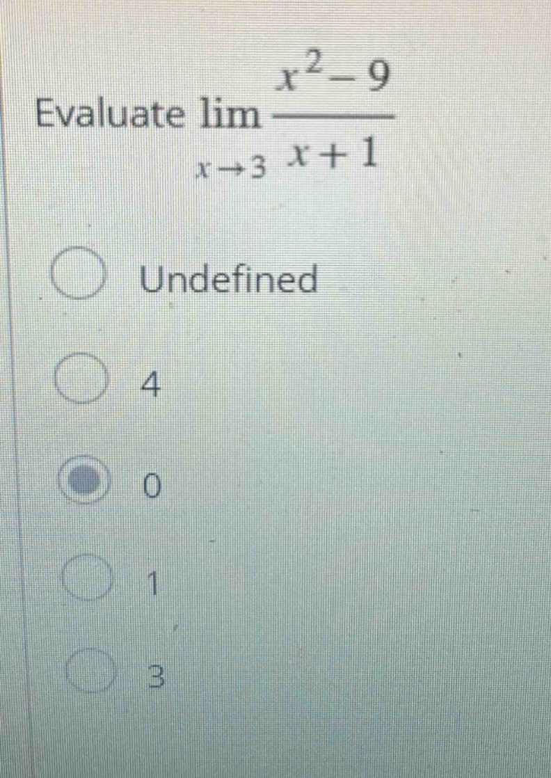 evaluate $lim_{x\rightarrow3}\frac{x^{2}-9}{x + 1}$\nundefined\n4\n0\n1\n3
