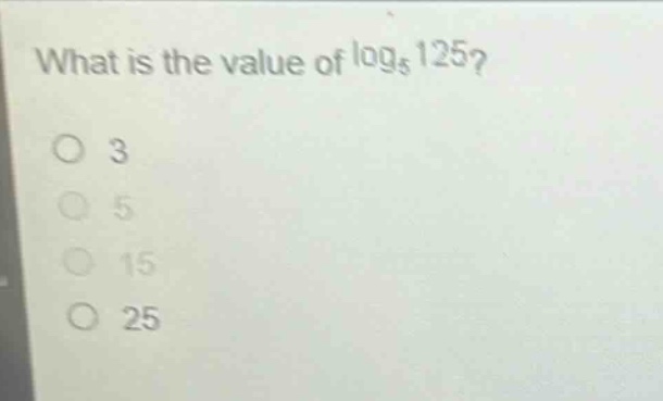 what is the value of $log_{5}125$?\no 3\no 5\no 15\no 25