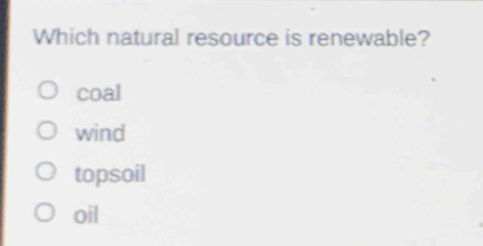 which natural resource is renewable?\no coal\no wind\no topsoil\no oil