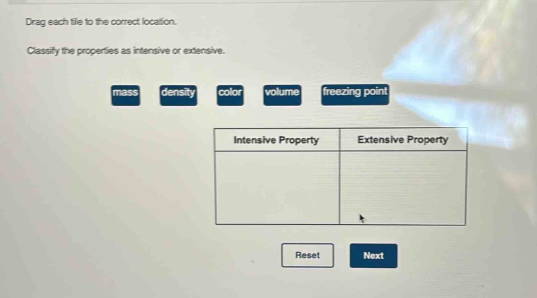 drag each tile to the correct location. classify the properties as intensive or extensive. mass density color volume freezing point intensive property extensive property reset next