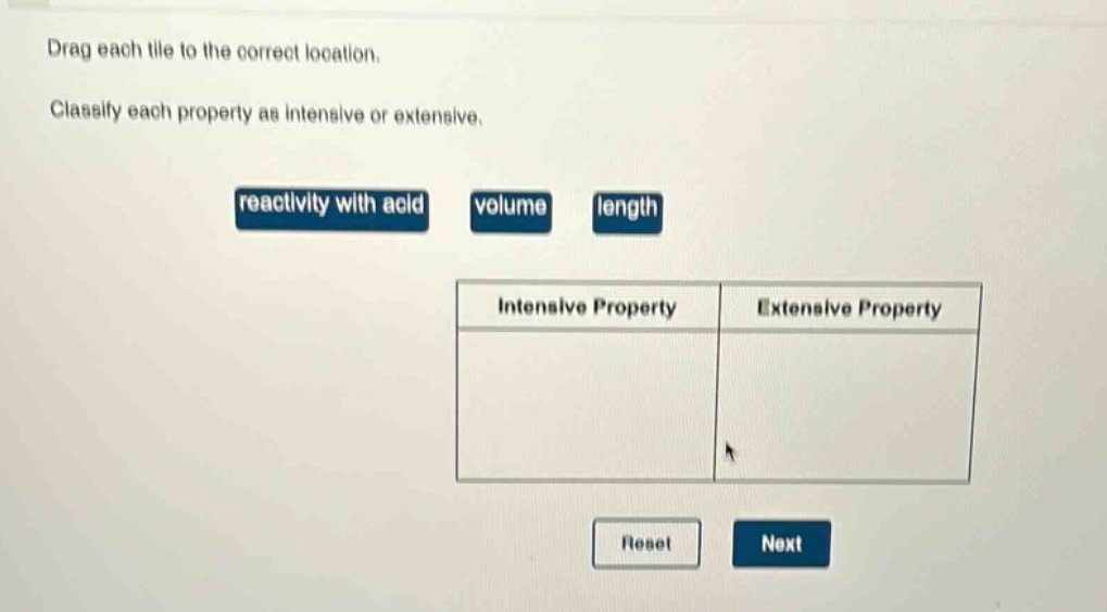 drag each tile to the correct location. classify each property as intensive or extensive. reactivity with acid volume length intensive property extensive property reset next