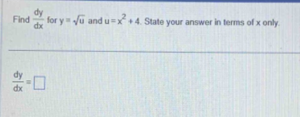 find $\frac{dy}{dx}$ for $y = sqrt{u}$ and $u=x^{2}+4$. state your answer in terms of $x$ only.\n$\frac{dy}{dx}=square$