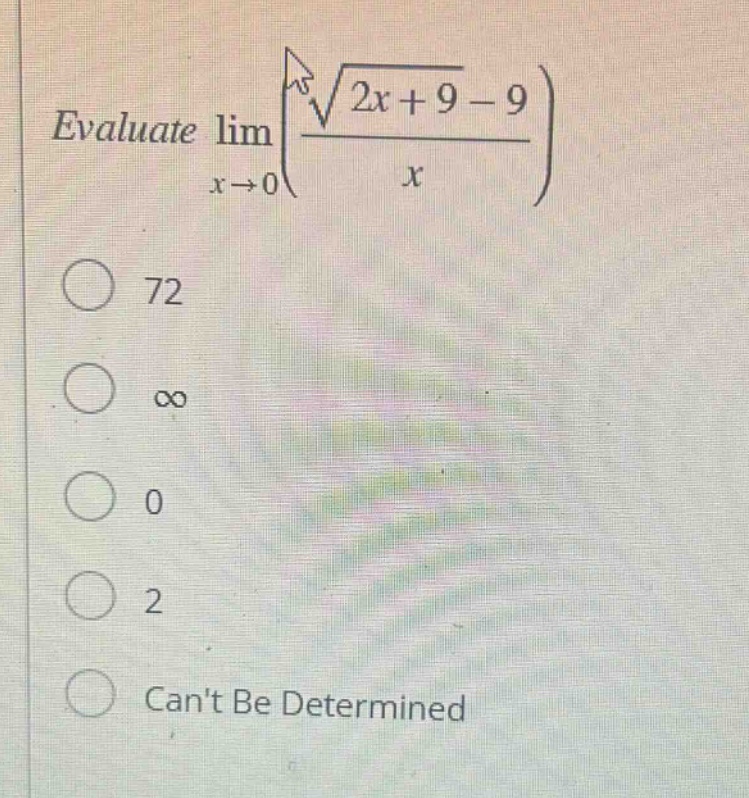 evaluate $lim_{x\rightarrow0}left(\frac{sqrt{2x + 9}-9}{x}\right)$\n72\n$infty$\n0\n2\ncant be determined