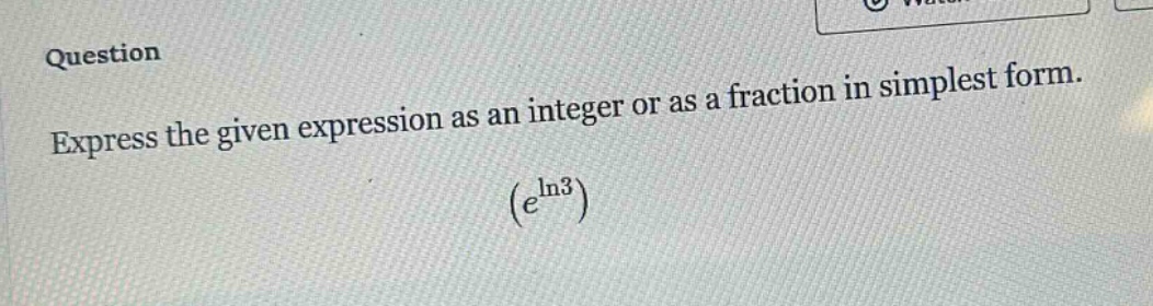 question\nexpress the given expression as an integer or as a fraction in simplest form.\n$(e^{\\ln3})$