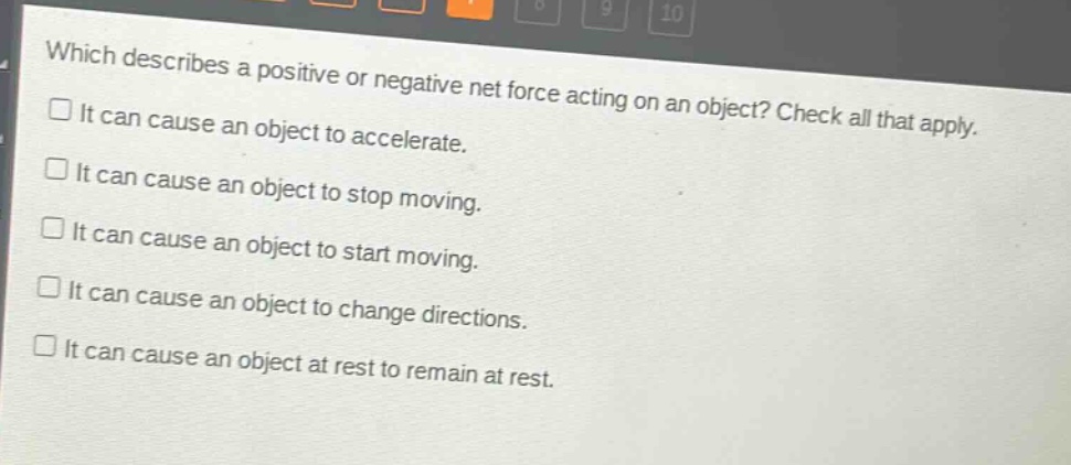 which describes a positive or negative net force acting on an object? check all that apply.\nit can cause an object to accelerate.\nit can cause an object to stop moving.\nit can cause an object to start moving.\nit can cause an object to change directions.\nit can cause an object at rest to remain at rest.