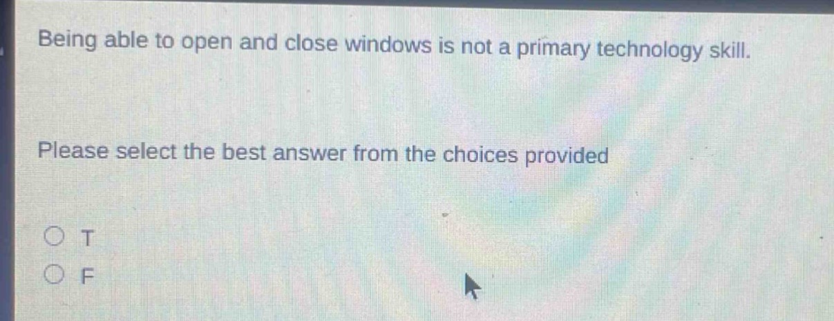 being able to open and close windows is not a primary technology skill. please select the best answer from the choices provided\no t\no f