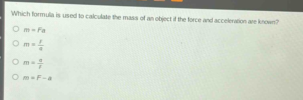 which formula is used to calculate the mass of an object if the force and acceleration are known?\n$m = fa$\n$m=\frac{f}{a}$\n$m=\frac{a}{f}$\n$m = f - a$
