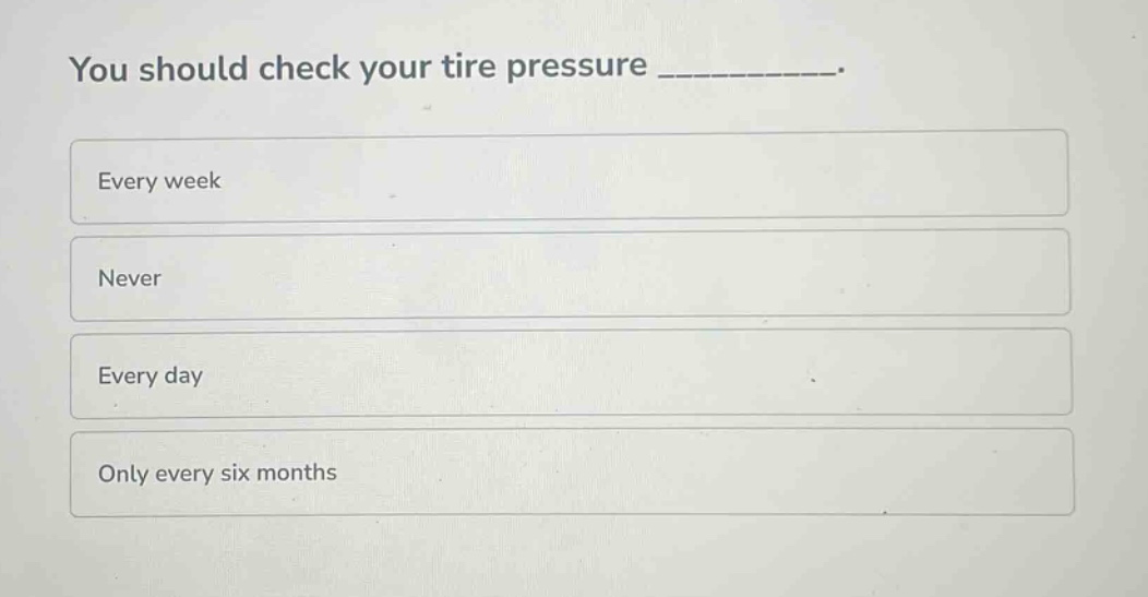 you should check your tire pressure __________. every week never every day only every six months