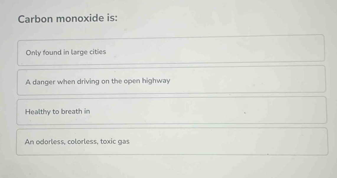 carbon monoxide is: only found in large cities a danger when driving on the open highway healthy to breath in an odorless, colorless, toxic gas