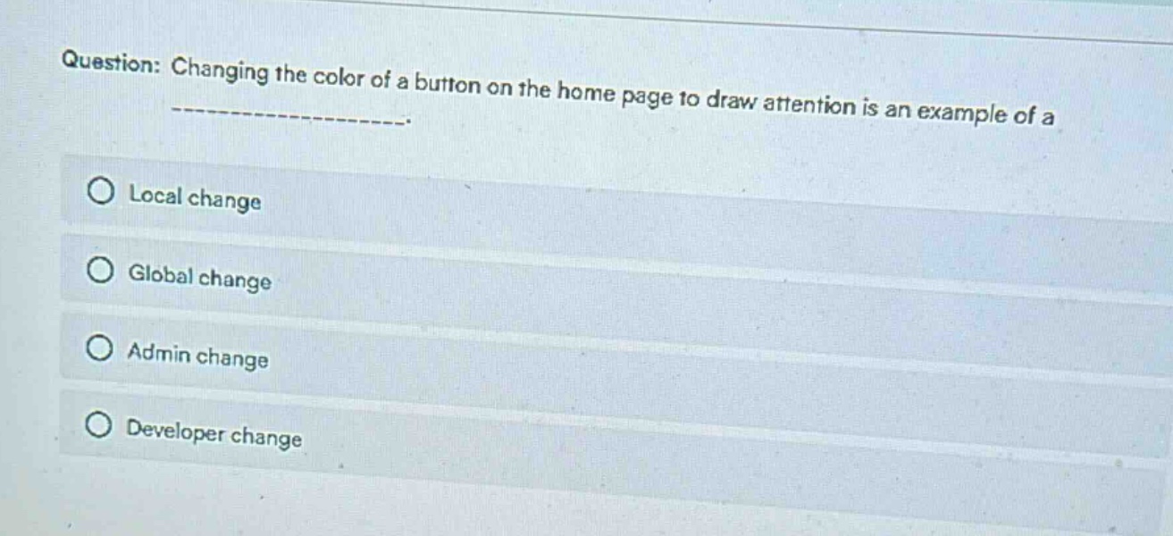 question: changing the color of a button on the home page to draw attention is an example of a _______________.\n○ local change\n○ global change\n○ admin change\n○ developer change
