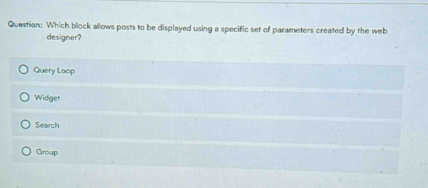 question: which block allows posts to be displayed using a specific set of parameters created by the web designer?\nquery loop\nwidget\nsearch\ngroup