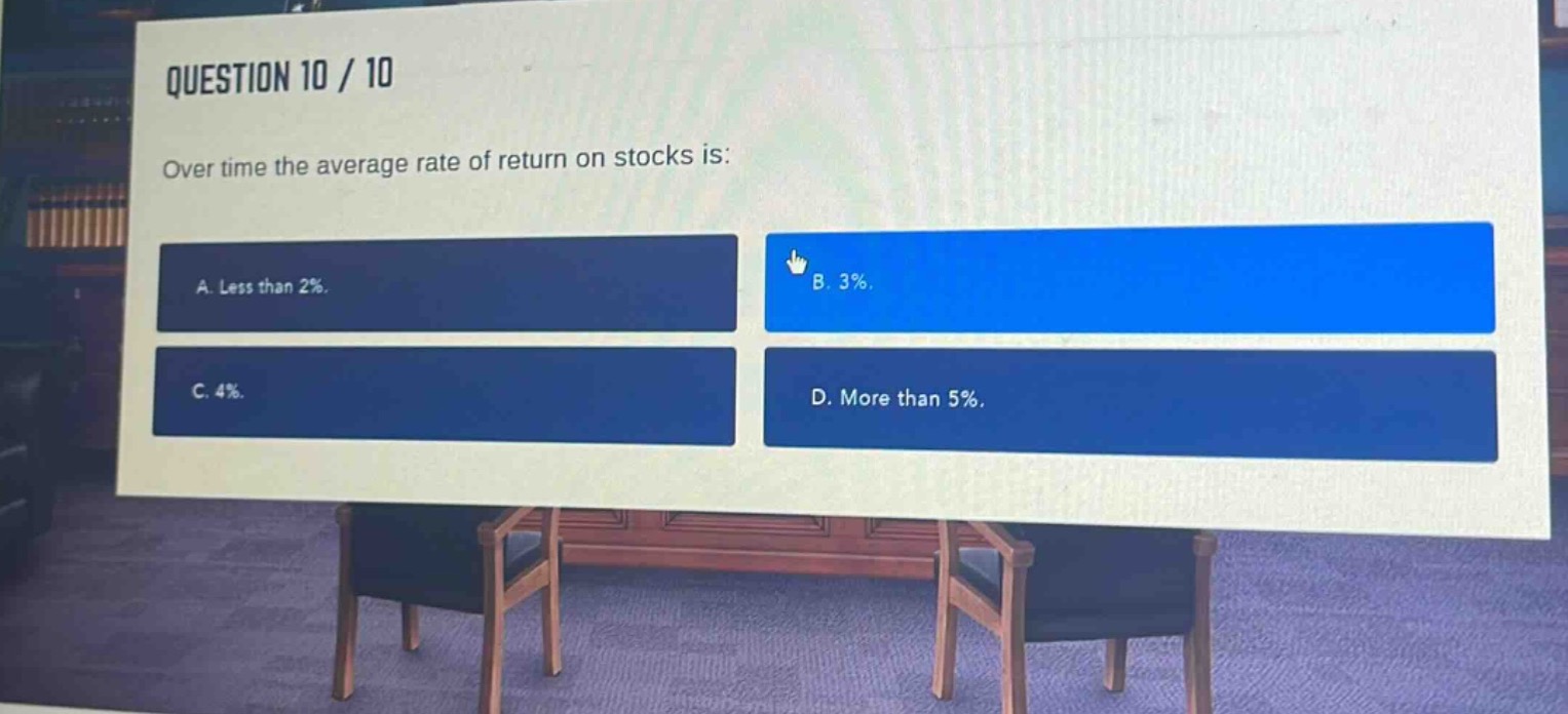 question 10 / 10\nover time the average rate of return on stocks is:\na. less than 2%.\nb. 3%.\nc. 4%.\nd. more than 5%.