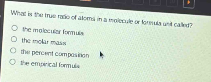 what is the true ratio of atoms in a molecule or formula unit called?\no the molecular formula\no the molar mass\no the percent composition\no the empirical formula