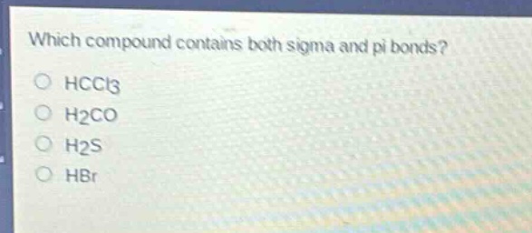 which compound contains both sigma and pi bonds?\n○ hccl3\n○ h2co\n○ h2s\n○ hbr