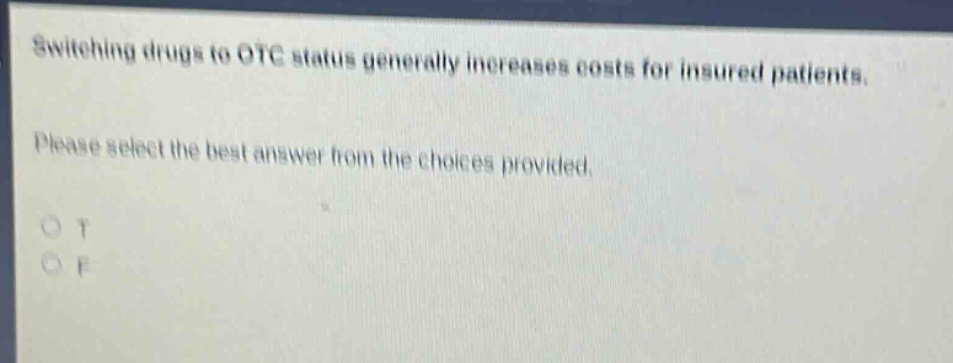 switching drugs to otc status generally increases costs for insured patients. please select the best answer from the choices provided. o t o f
