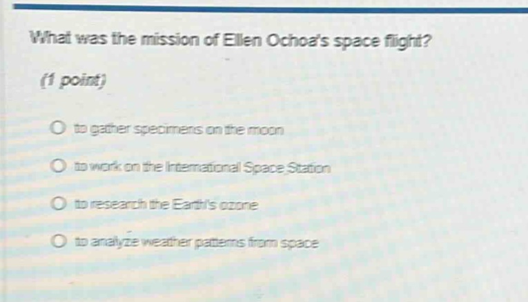 what was the mission of ellen ochoas space flight? (1 point) to gather specimens on the moon to work on the international space station to research the earths ozone to analyze weather patterns from space