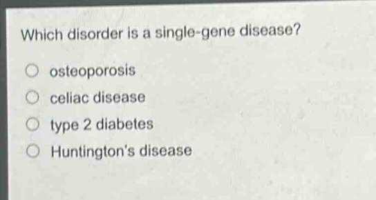 which disorder is a single - gene disease?\nosteoporosis\nceliac disease\ntype 2 diabetes\nhuntingtons disease