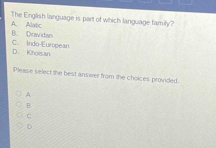 the english language is part of which language family?\na. alatic\nb. dravidan\nc. indo - european\nd. khoisan\nplease select the best answer from the choices provided.