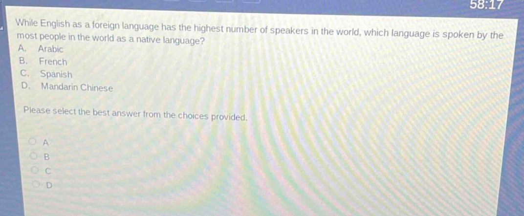 while english as a foreign language has the highest number of speakers in the world, which language is spoken by the most people in the world as a native language?\na. arabic\nb. french\nc. spanish\nd. mandarin chinese\nplease select the best answer from the choices provided.