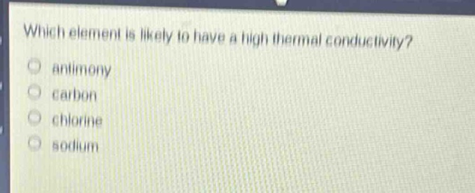 which element is likely to have a high thermal conductivity?\nantimony\ncarbon\nchlorine\nsodium