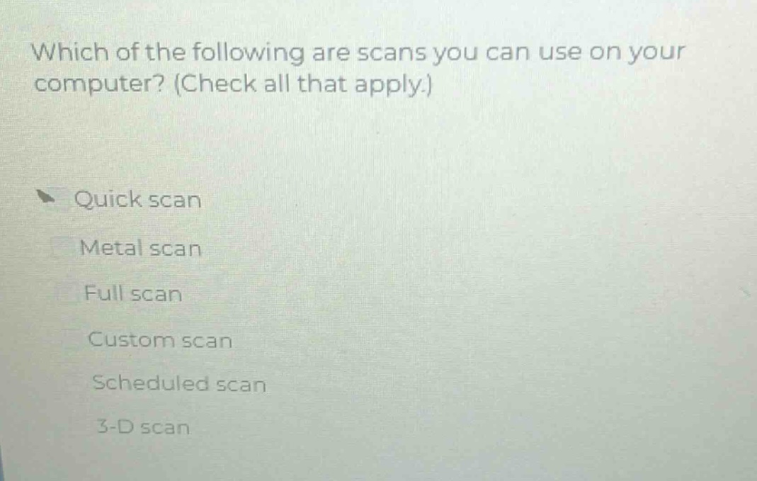 which of the following are scans you can use on your computer? (check all that apply.)\nquick scan\nmetal scan\nfull scan\ncustom scan\nscheduled scan\n3 - d scan